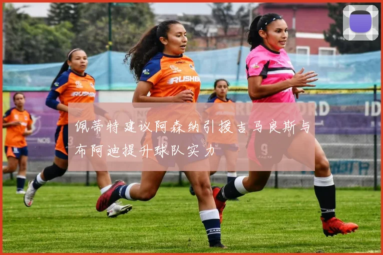 佩蒂特建议阿森纳引援吉马良斯与布阿迪提升球队实力